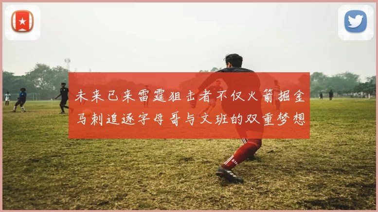 未来已来雷霆狙击者不仅火箭掘金马刺追逐字母哥与文班的双重梦想