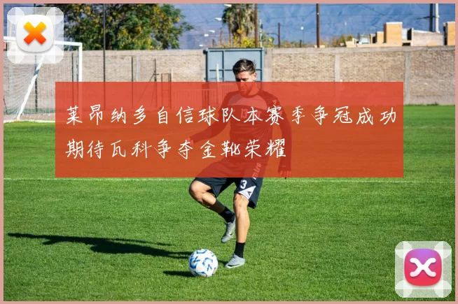 莱昂纳多自信球队本赛季争冠成功期待瓦科争夺金靴荣耀