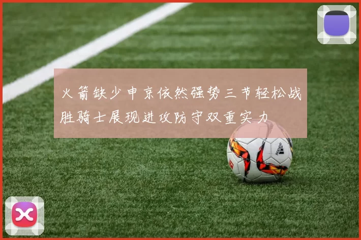 火箭缺少申京依然强势三节轻松战胜骑士展现进攻防守双重实力