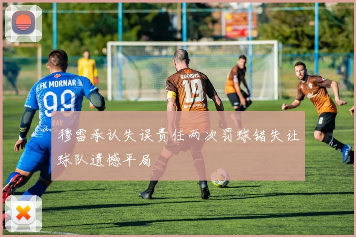 穆雷承认失误责任两次罚球错失让球队遗憾平局