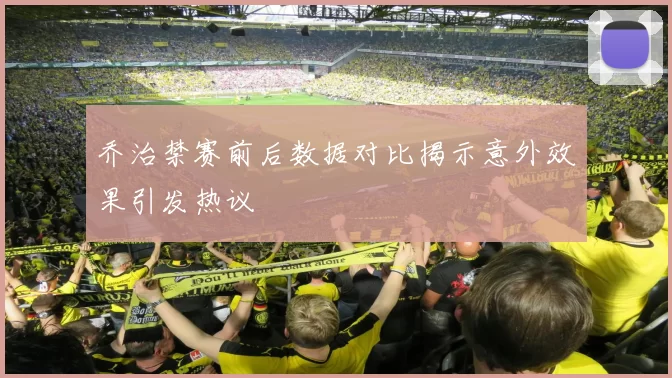 乔治禁赛前后数据对比揭示意外效果引发热议