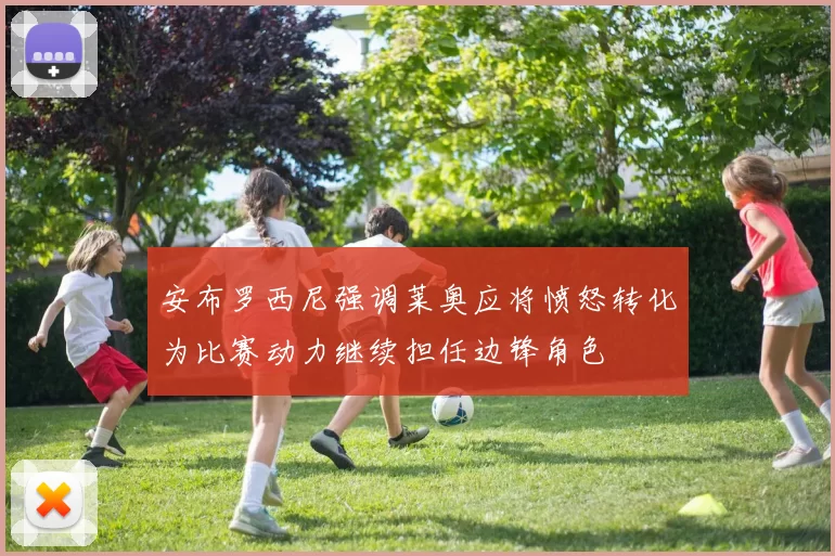 安布罗西尼强调莱奥应将愤怒转化为比赛动力继续担任边锋角色