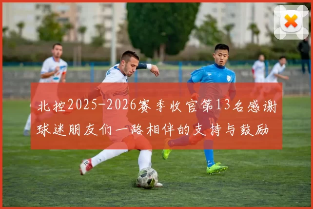 北控2025-2026赛季收官第13名感谢球迷朋友们一路相伴的支持与鼓励
