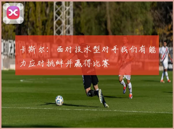 卡斯尔：面对技术型对手我们有能力应对挑衅并赢得比赛