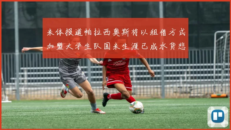 米体报道帕拉西奥斯将以租借方式加盟大学生队国米生涯已成水货悲剧