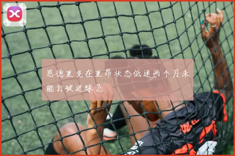 恩德里克在里昂状态低迷两个月未能打破进球荒